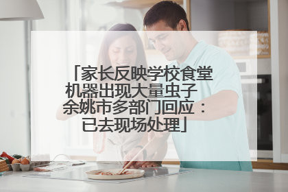 家长反映学校食堂机器出现大量虫子 余姚市多部门回应：已去现场处理