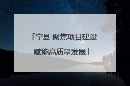 宁县 聚焦项目建设 赋能高质量发展