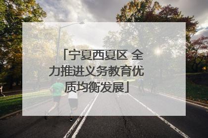 宁夏西夏区 全力推进义务教育优质均衡发展