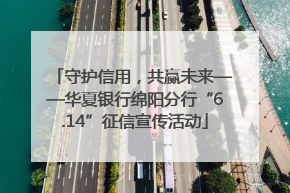守护信用，共赢未来——华夏银行绵阳分行“6.14”征信宣传活动