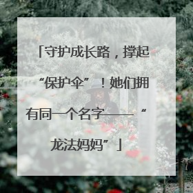 守护成长路，撑起“保护伞”！她们拥有同一个名字——“龙法妈妈”