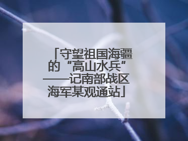 守望祖国海疆的“高山水兵”——记南部战区海军某观通站
