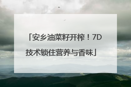 安乡油菜籽开榨！7D技术锁住营养与香味