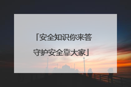 安全知识你来答 守护安全靠大家