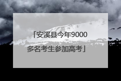 安溪县今年9000多名考生参加高考