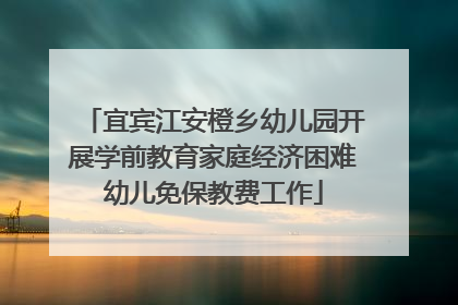 宜宾江安橙乡幼儿园开展学前教育家庭经济困难幼儿免保教费工作