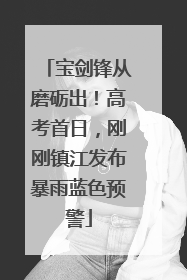 宝剑锋从磨砺出！高考首日，刚刚镇江发布暴雨蓝色预警