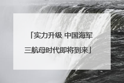 实力升级 中国海军三航母时代即将到来