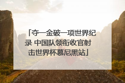 夺一金破一项世界纪录 中国队领衔收官射击世界杯慕尼黑站