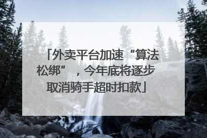外卖平台加速“算法松绑”，今年底将逐步取消骑手超时扣款