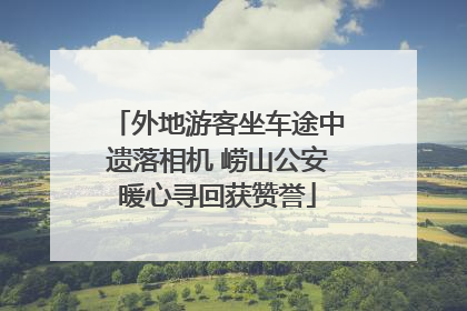 外地游客坐车途中遗落相机 崂山公安暖心寻回获赞誉