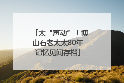 太“声动”！博山石老太太80年记忆见闻存档