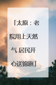 太原：老院用上天然气 居民开心送锦旗