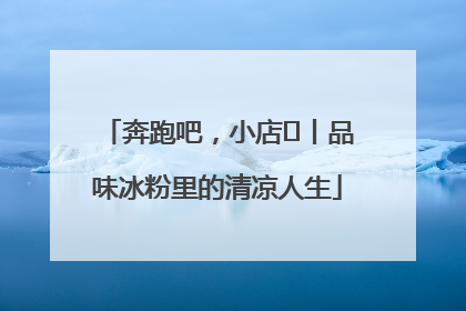 奔跑吧，小店㊴丨品味冰粉里的清凉人生