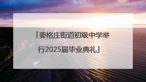 姜格庄街道初级中学举行2025届毕业典礼