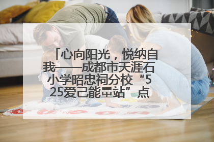 心向阳光，悦纳自我——成都市天涯石小学昭忠祠分校“525爱己能量站”点亮孩子心灵之旅
