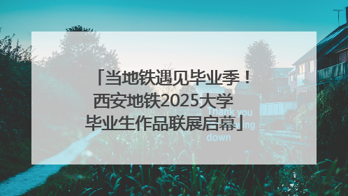 当地铁遇见毕业季！西安地铁2025大学毕业生作品联展启幕