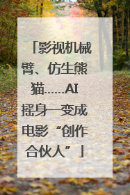 影视机械臂、仿生熊猫……AI摇身一变成电影“创作合伙人”