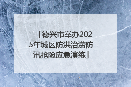 德兴市举办2025年城区防洪治涝防汛抢险应急演练