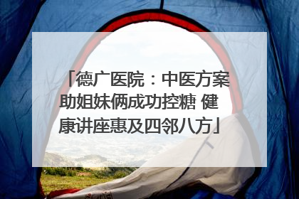 德广医院：中医方案助姐妹俩成功控糖 健康讲座惠及四邻八方