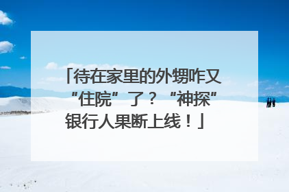 待在家里的外甥咋又“住院”了？“神探”银行人果断上线！