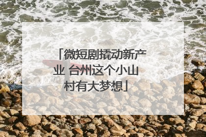 微短剧撬动新产业 台州这个小山村有大梦想