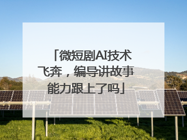 微短剧AI技术飞奔，编导讲故事能力跟上了吗