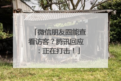微信朋友圈能查看访客？腾讯回应：正在打击！