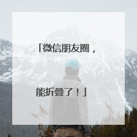 微信朋友圈，能折叠了！
