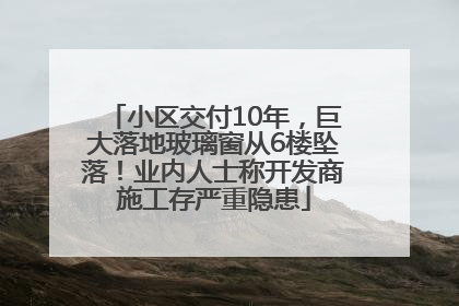 小区交付10年，巨大落地玻璃窗从6楼坠落！业内人士称开发商施工存严重隐患