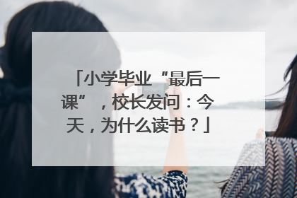 小学毕业“最后一课”，校长发问：今天，为什么读书？