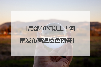 局部40℃以上！河南发布高温橙色预警