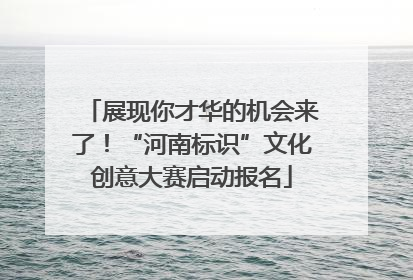 展现你才华的机会来了！“河南标识”文化创意大赛启动报名