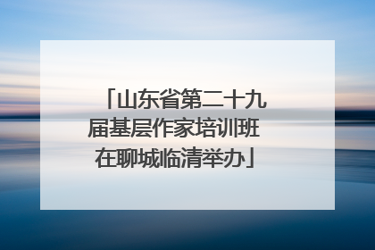 山东省第二十九届基层作家培训班在聊城临清举办