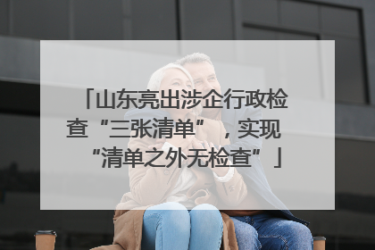 山东亮出涉企行政检查“三张清单”，实现“清单之外无检查”