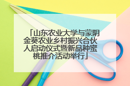 山东农业大学与蒙阴金葵农业乡村振兴合伙人启动仪式暨新品种蜜桃推介活动举行