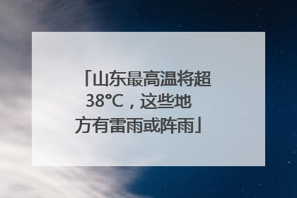 山东最高温将超38°C，这些地方有雷雨或阵雨