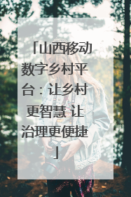 山西移动数字乡村平台：让乡村更智慧 让治理更便捷