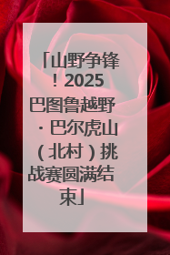 山野争锋！2025巴图鲁越野・巴尔虎山（北村）挑战赛圆满结束