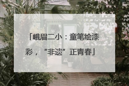 峨眉二小：童笔绘漆彩，“非遗”正青春