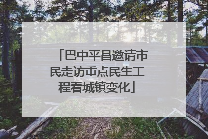 巴中平昌邀请市民走访重点民生工程看城镇变化