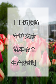 工伤预防 守护安康 筑牢安全生产防线