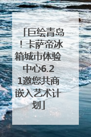 巨绘青岛！卡萨帝冰箱城市体验中心6.21邀您共商嵌入艺术计划