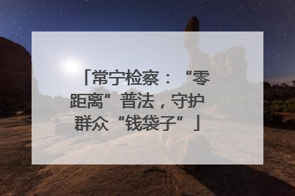 常宁检察：“零距离”普法，守护群众“钱袋子”