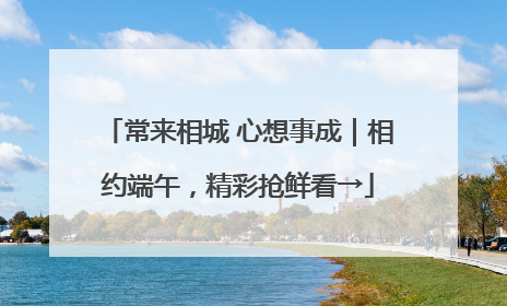 常来相城 心想事成｜相约端午，精彩抢鲜看→