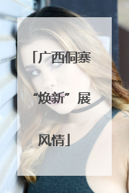 广西侗寨“焕新”展风情