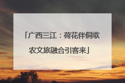广西三江：荷花伴侗歌 农文旅融合引客来