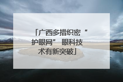 广西多措织密“护眼网” 眼科技术有新突破
