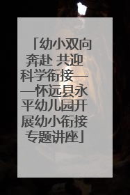 幼小双向奔赴 共迎科学衔接——怀远县永平幼儿园开展幼小衔接专题讲座