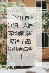 平江县南江镇：人居环境解锁新路径 古韵街巷更清爽